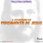 A ATUALIDADE DO PENSAMENTO DE JESUS (Palestra espírita)